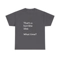 Funny Tee — "That's a Horrible Idea! What Time?" Graphic T-Shirt