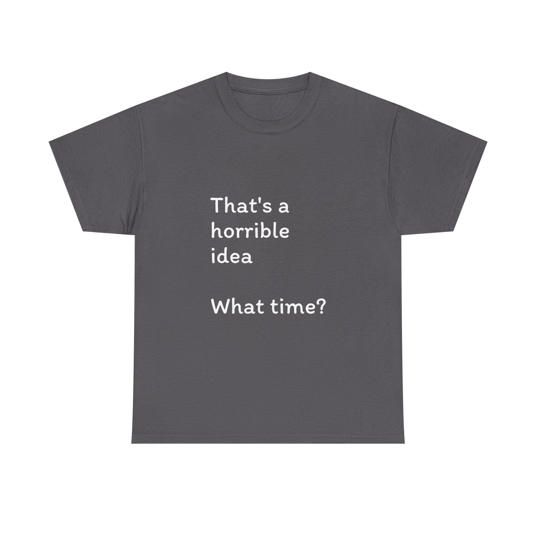 Funny Tee — "That's a Horrible Idea! What Time?" Graphic T-Shirt