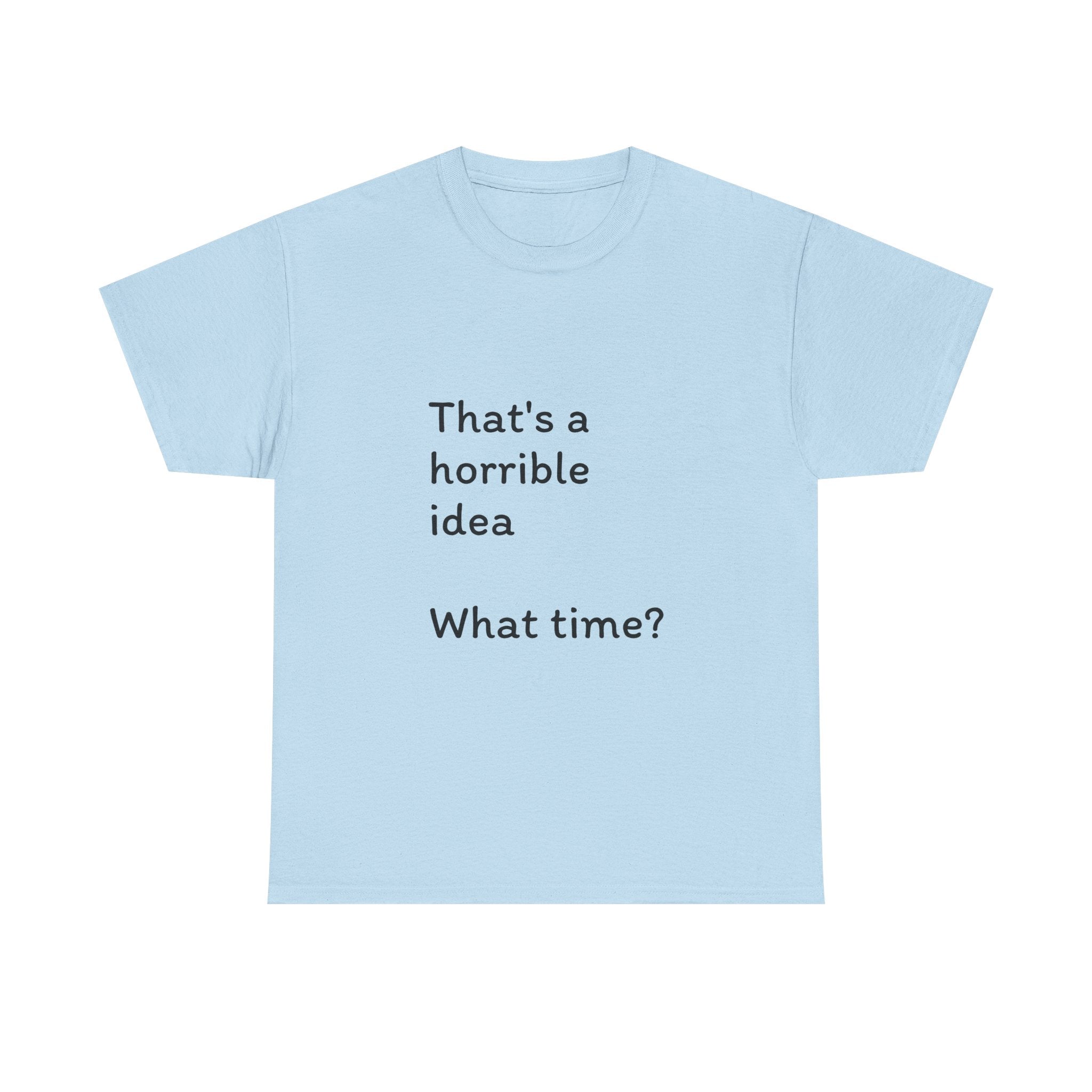 Funny Tee — "That's a Horrible Idea! What Time?" Graphic T-Shirt