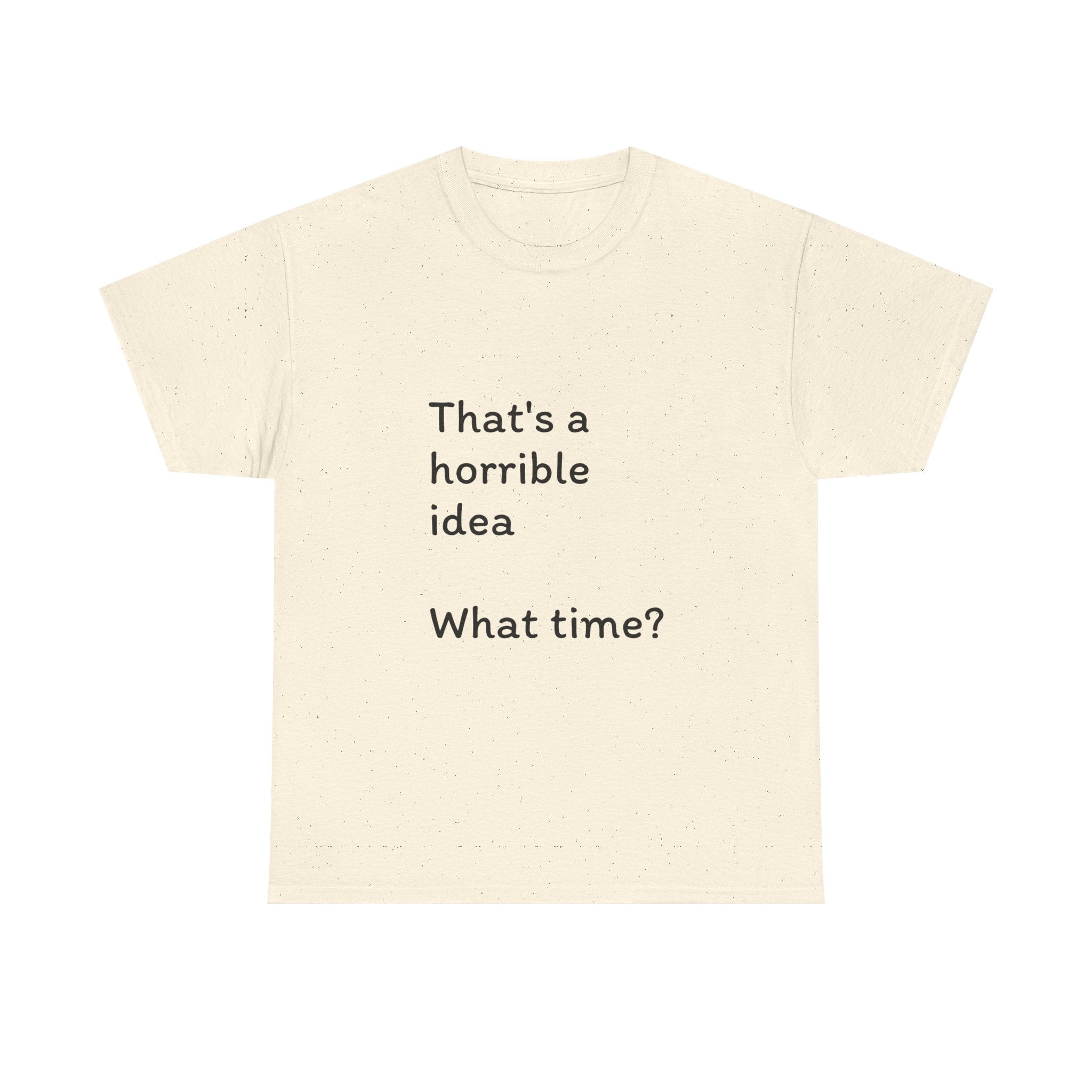Funny Tee — "That's a Horrible Idea! What Time?" Graphic T-Shirt