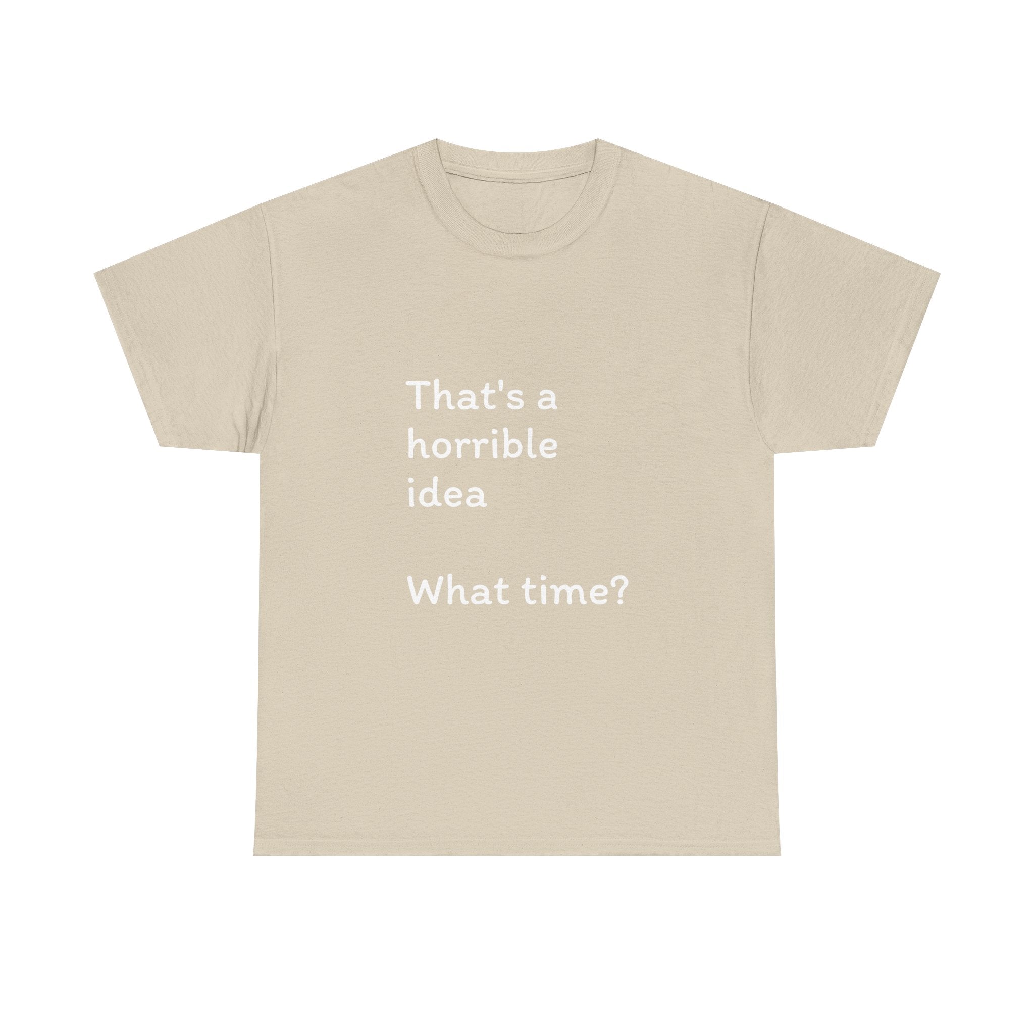 Funny Tee — "That's a Horrible Idea! What Time?" Graphic T-Shirt