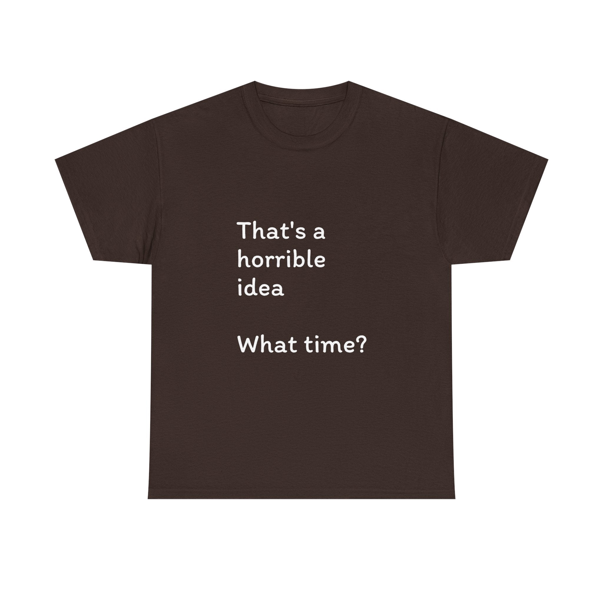Funny Tee — "That's a Horrible Idea! What Time?" Graphic T-Shirt