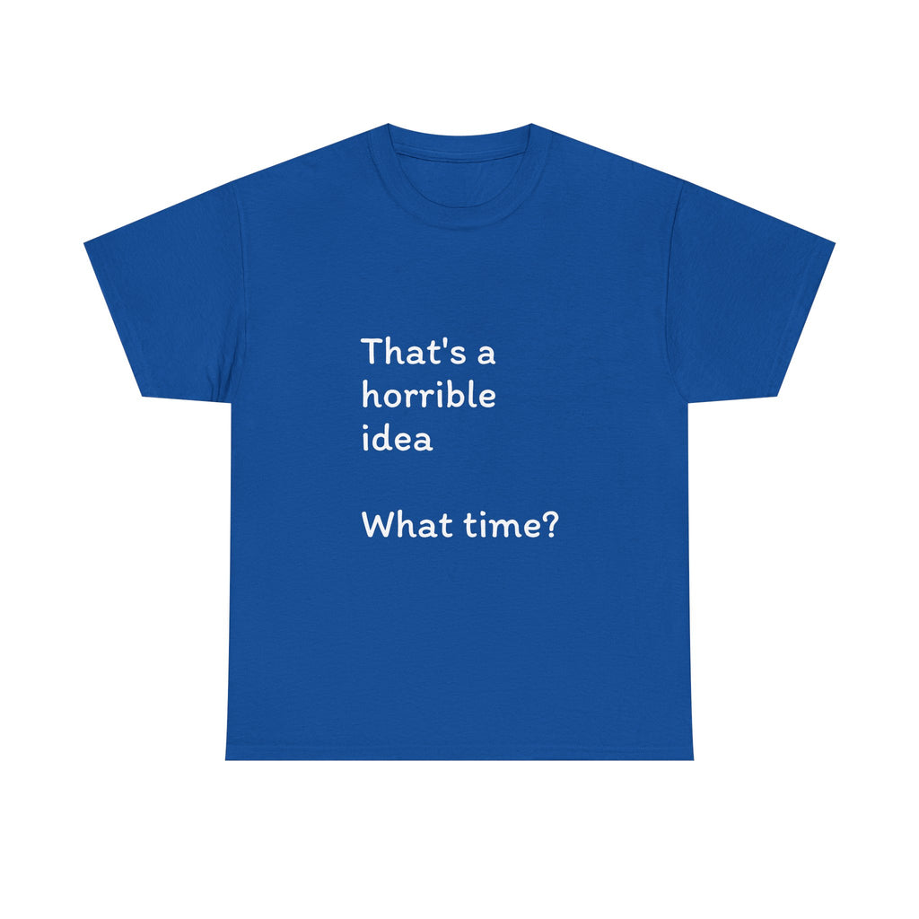 Funny Tee — "That's a Horrible Idea! What Time?" Graphic T-Shirt