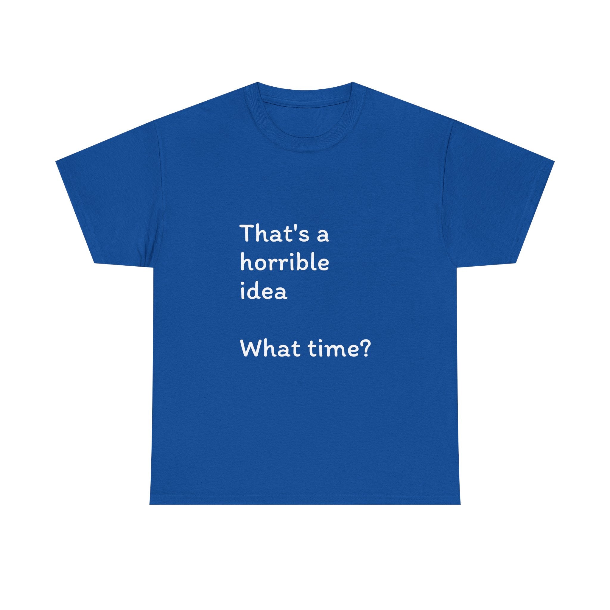 Funny Tee — "That's a Horrible Idea! What Time?" Graphic T-Shirt