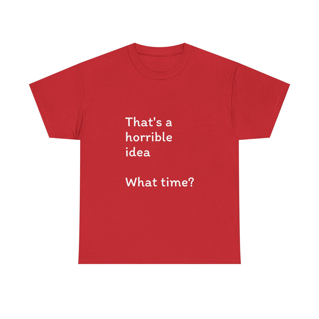 Funny Tee — "That's a Horrible Idea! What Time?" Graphic T-Shirt