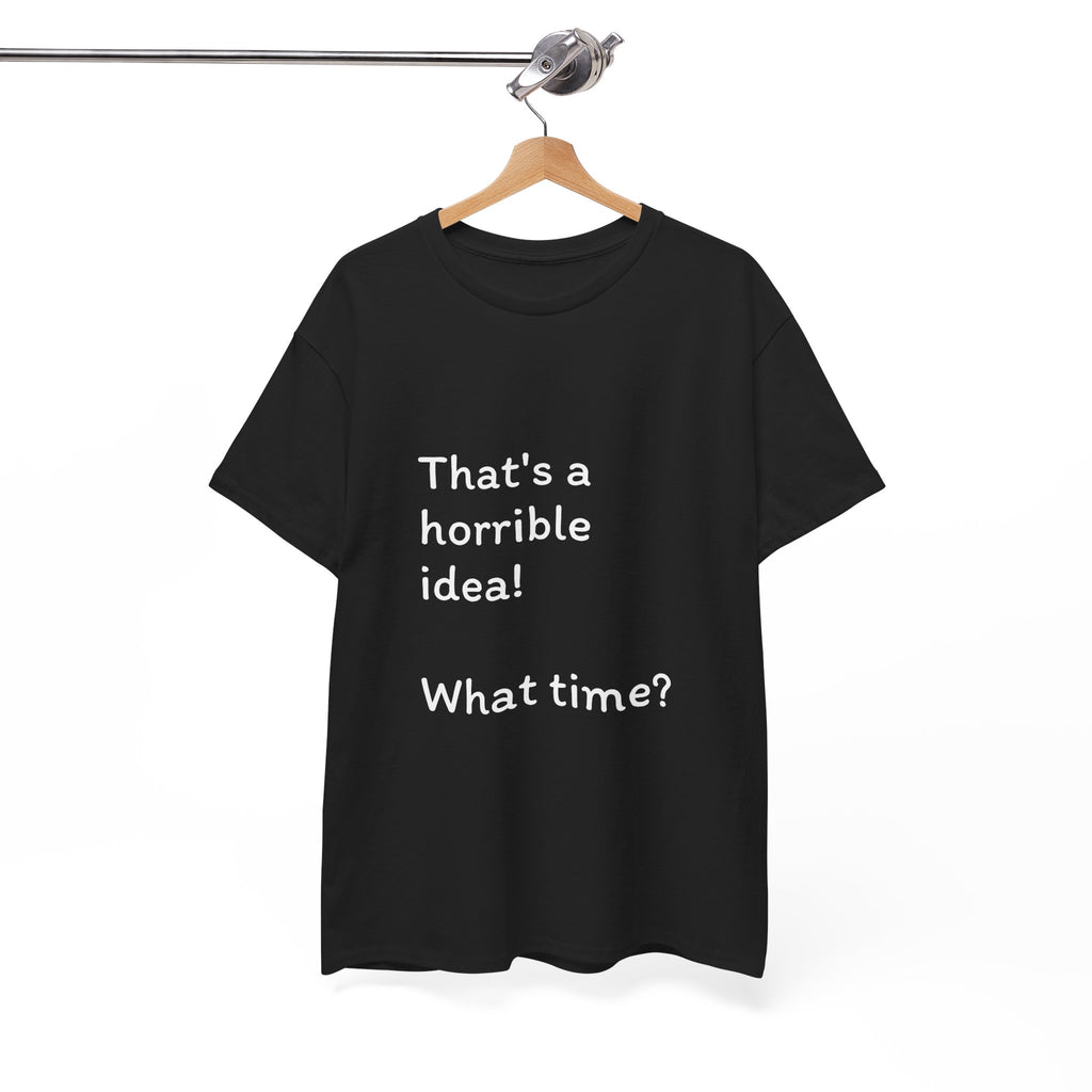 Funny Tee — "That's a Horrible Idea! What Time?" Graphic T-Shirt
