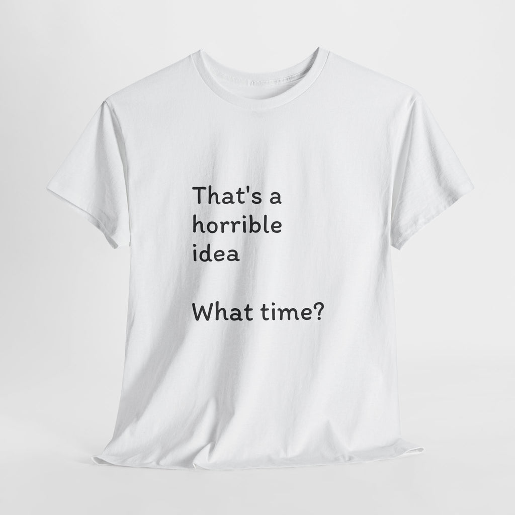 Funny Tee — "That's a Horrible Idea! What Time?" Graphic T-Shirt