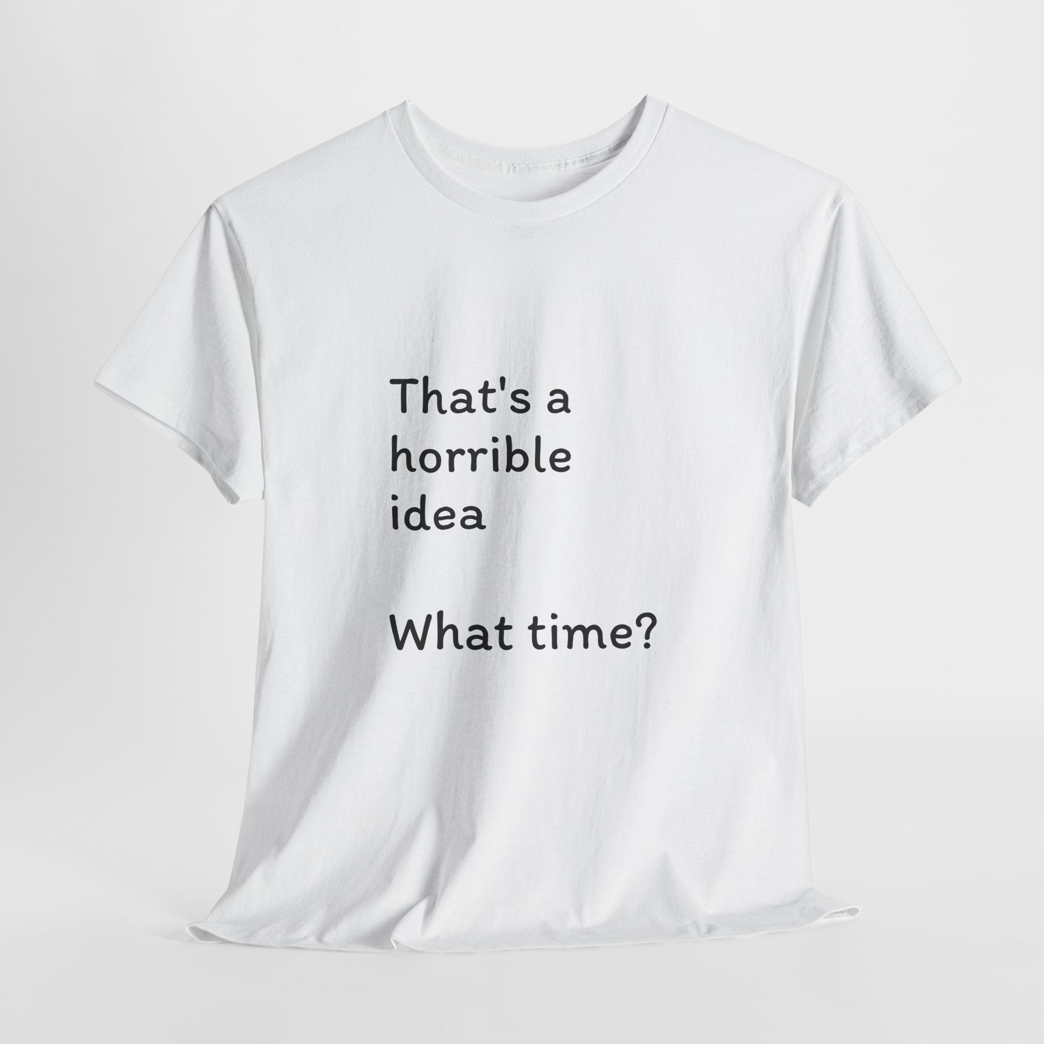 Funny Tee — "That's a Horrible Idea! What Time?" Graphic T-Shirt
