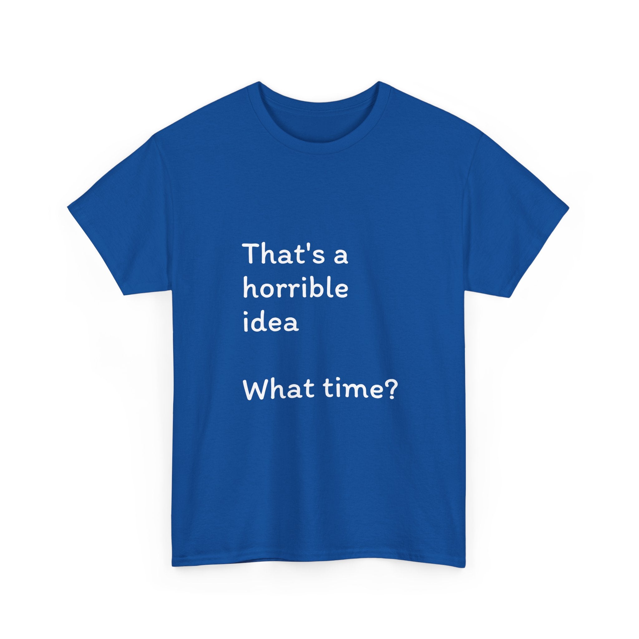 Funny Tee — "That's a Horrible Idea! What Time?" Graphic T-Shirt