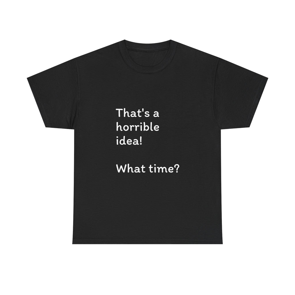 Funny Tee — "That's a Horrible Idea! What Time?" Graphic T-Shirt