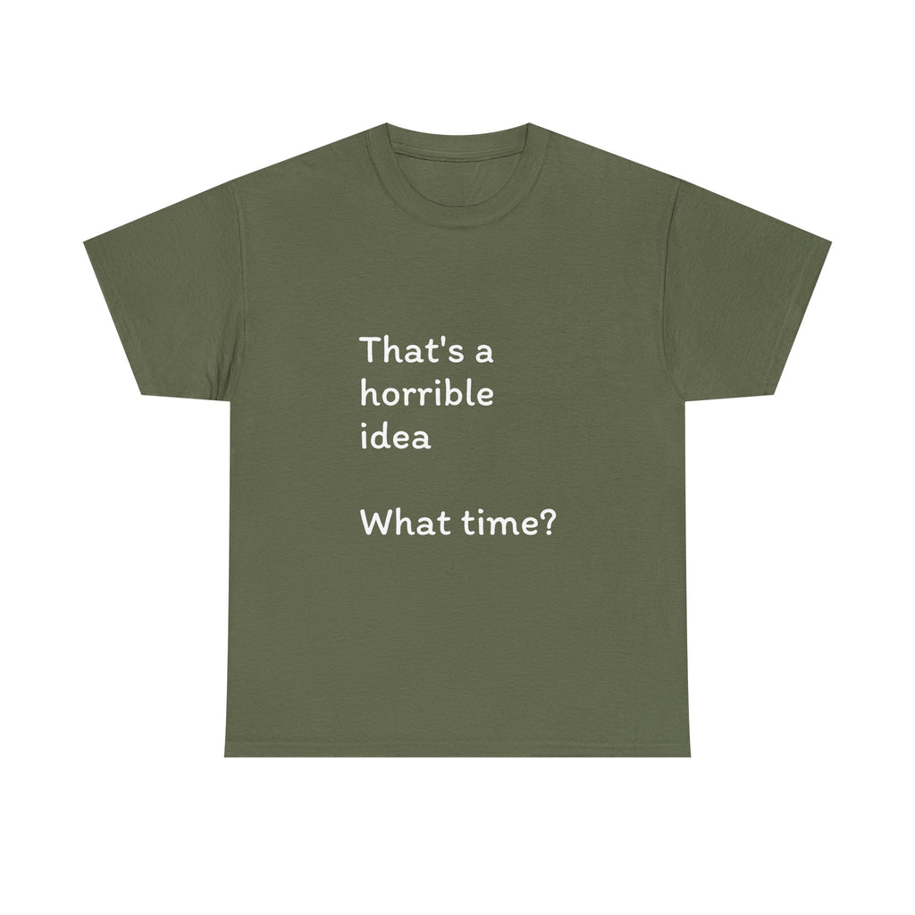 Funny Tee — "That's a Horrible Idea! What Time?" Graphic T-Shirt