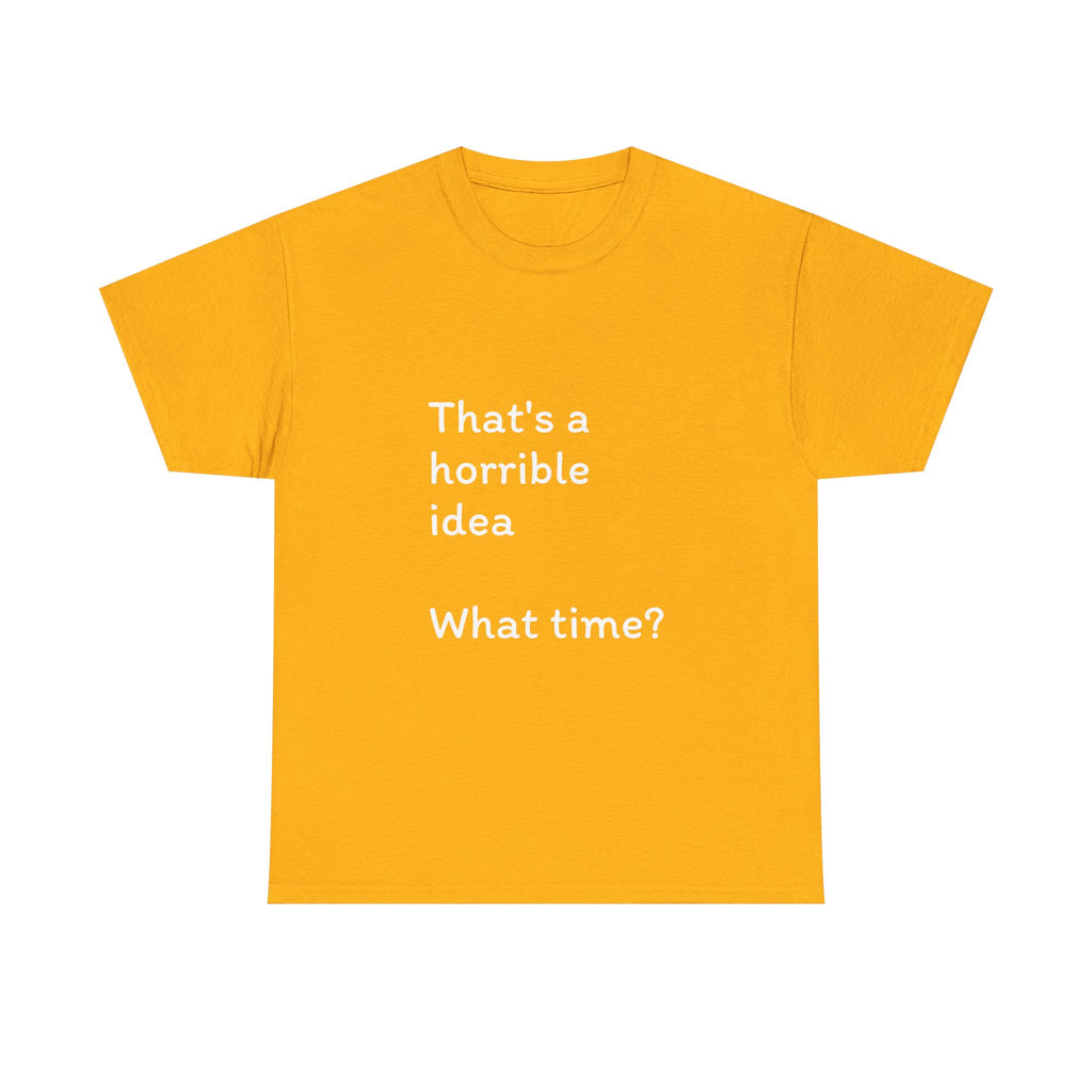 Funny Tee — "That's a Horrible Idea! What Time?" Graphic T-Shirt