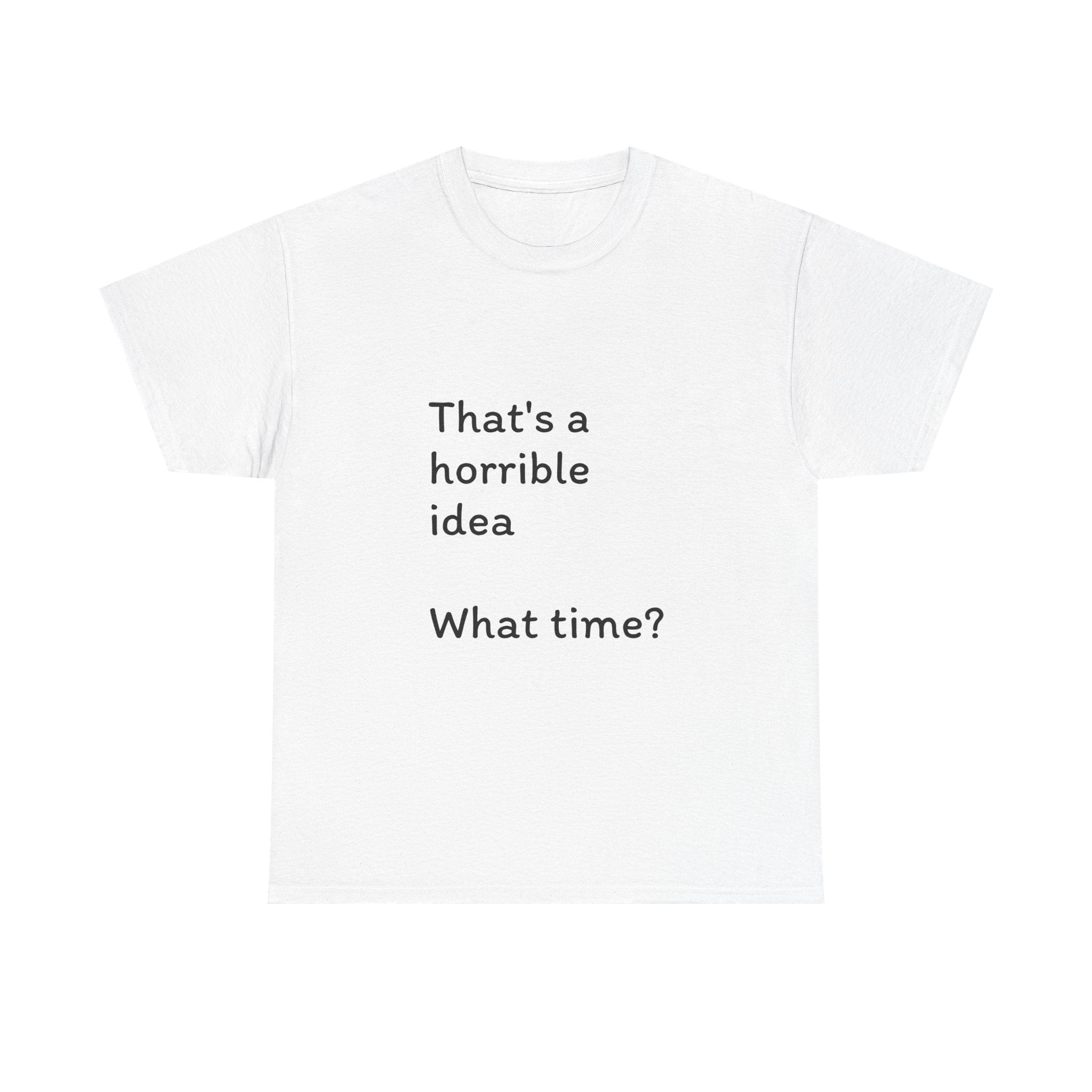 Funny Tee — "That's a Horrible Idea! What Time?" Graphic T-Shirt