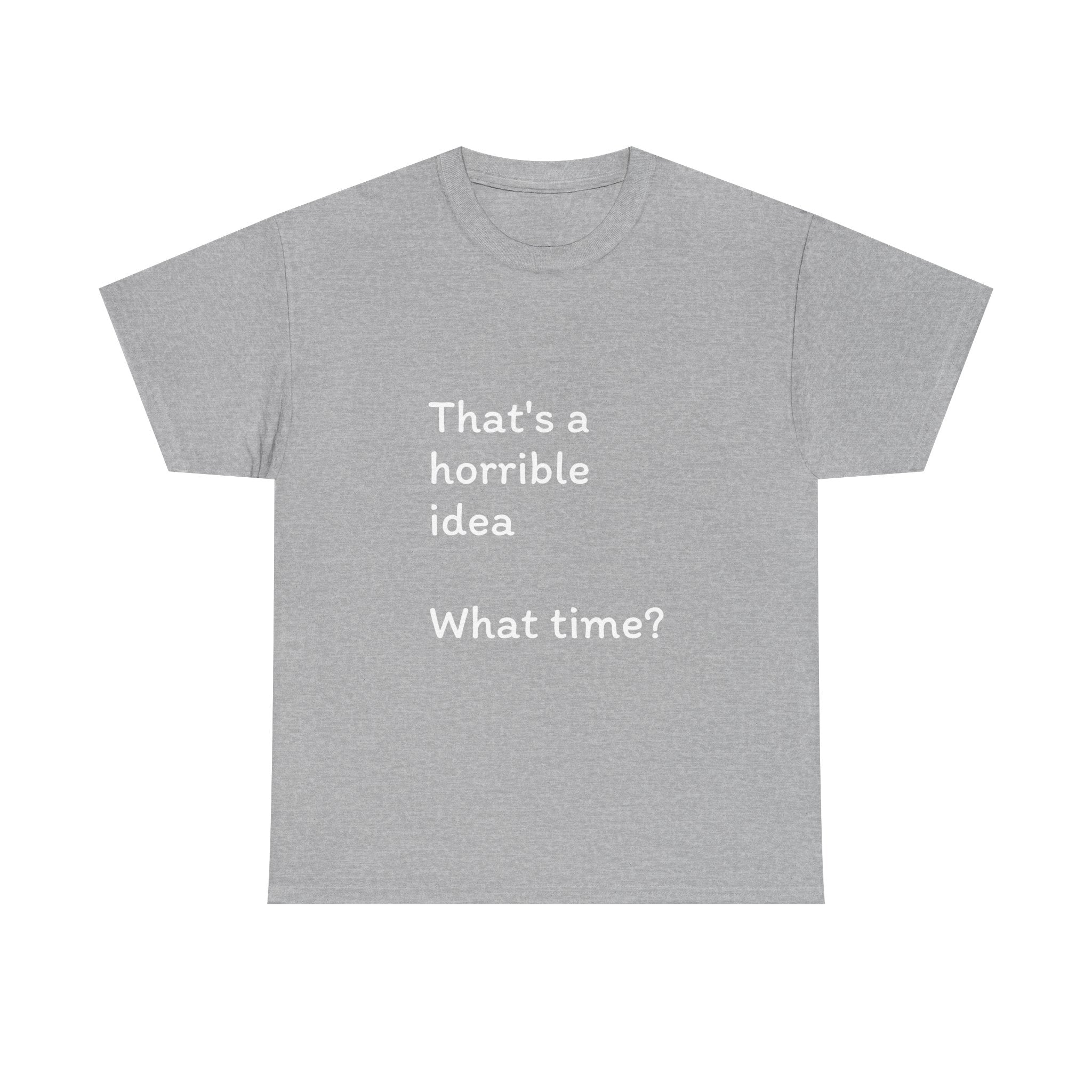 Funny Tee — "That's a Horrible Idea! What Time?" Graphic T-Shirt